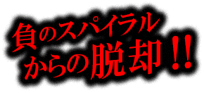 負のスパイラルからの脱却！！