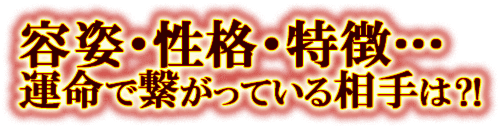 容姿・性格・特徴・・・　運命で繋がっている相手は